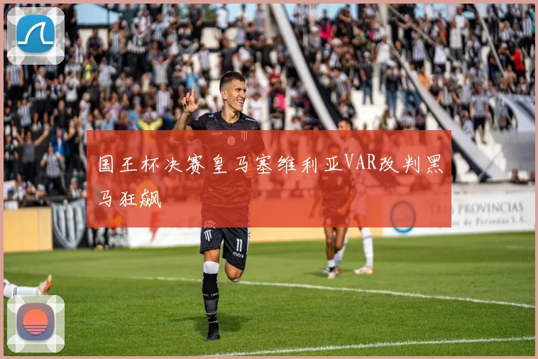 国王杯决赛皇马塞维利亚VAR改判黑马狂飙