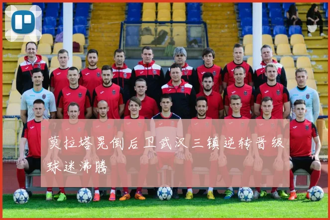 莫拉塔晃倒后卫武汉三镇逆转晋级球迷沸腾