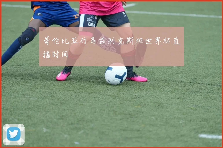 哥伦比亚对乌兹别克斯坦世界杯直播时间