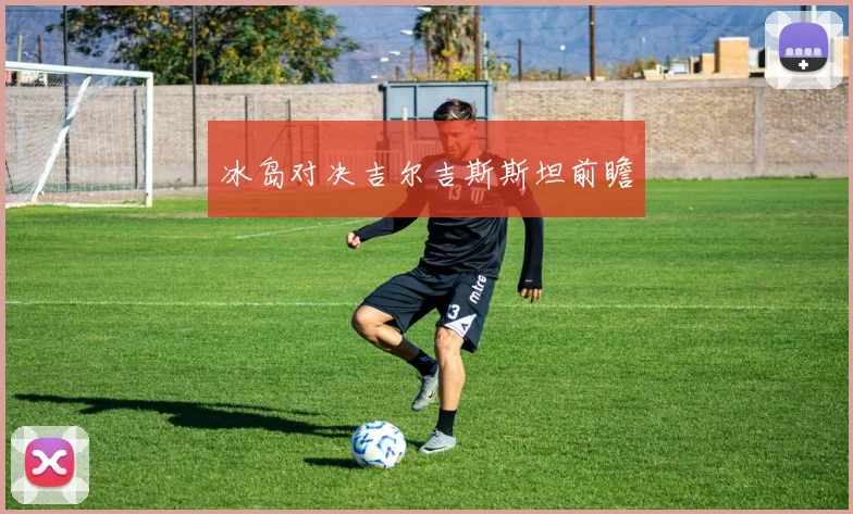 冰岛对决吉尔吉斯斯坦前瞻