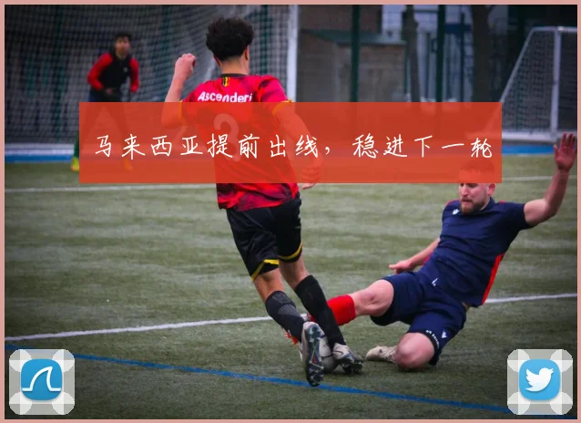 马来西亚提前出线,稳进下一轮