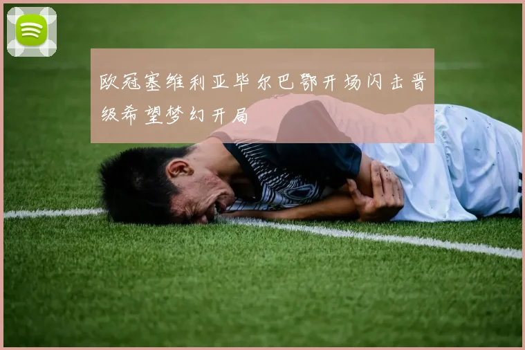 欧冠塞维利亚毕尔巴鄂开场闪击晋级希望梦幻开局