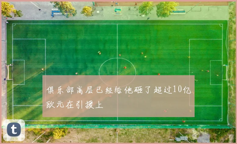 俱乐部高层已经给他砸了超过10亿欧元在引援上