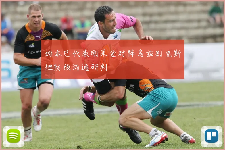 姆本巴代表刚果金对阵乌兹别克斯坦防线沟通研判
