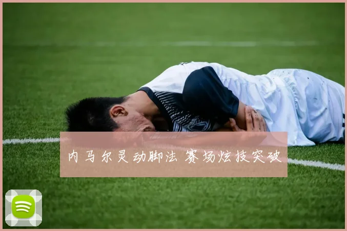 内马尔灵动脚法 赛场炫技突破