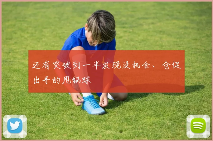 还有突破到一半发现没机会、仓促出手的甩锅球