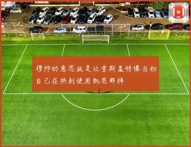 穆帅的意思就是让索斯盖特像当初自己在热刺使用凯恩那样
