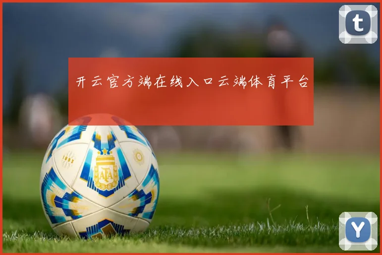开云官方端在线入口云端体育平台