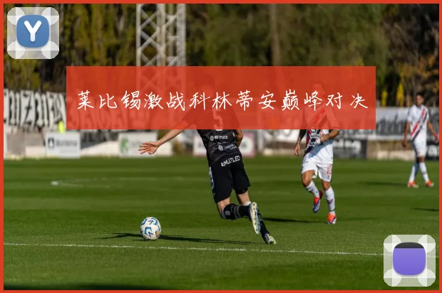 莱比锡激战科林蒂安巅峰对决