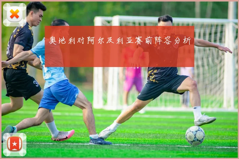 奥地利对阿尔及利亚赛前阵容分析