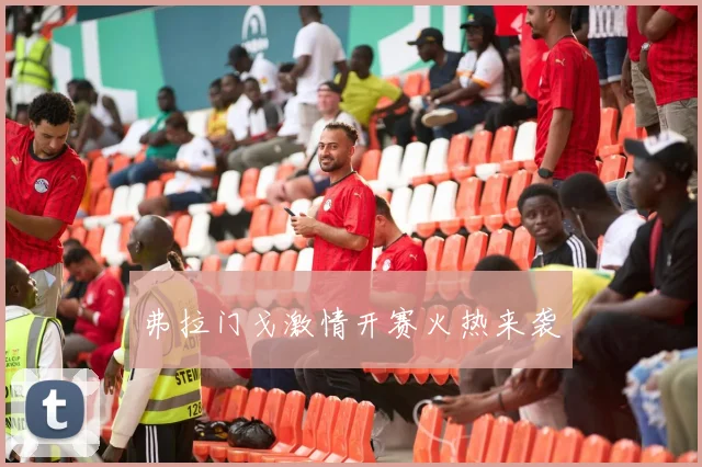 弗拉门戈激情开赛火热来袭