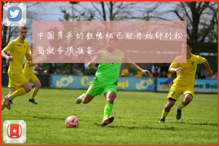 中国男乒的教练组已经开始针对松岛做专项准备