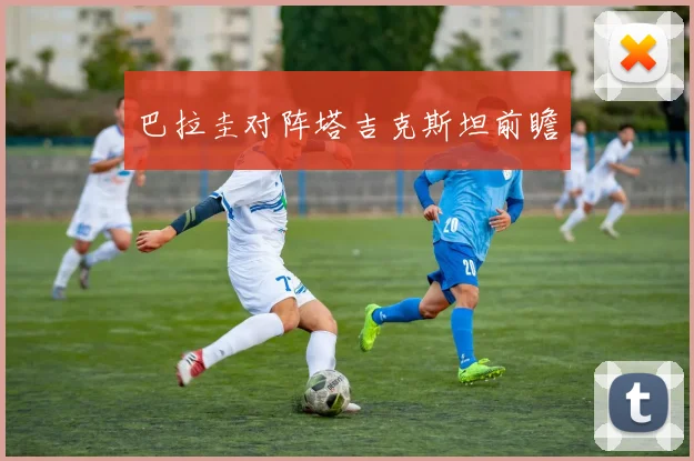 巴拉圭对阵塔吉克斯坦前瞻