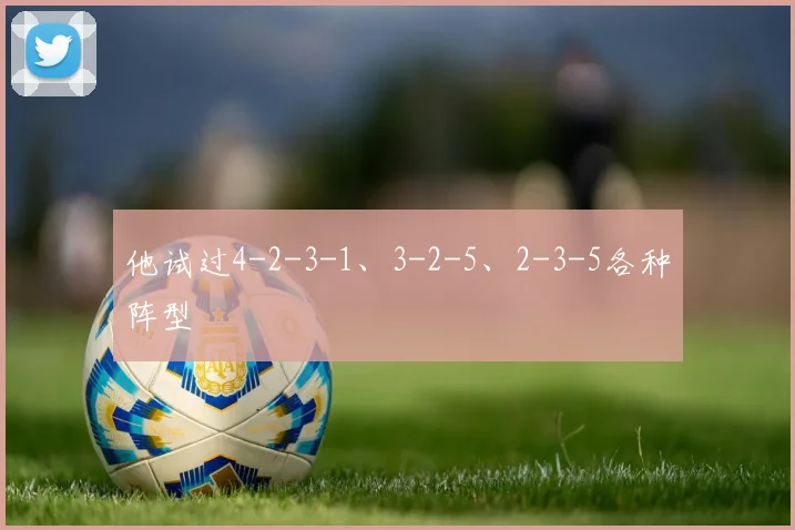 他试过4-2-3-1、3-2-5、2-3-5各种阵型