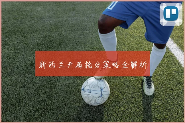 新西兰开局抢分策略全解析