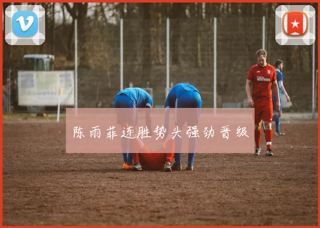 陈雨菲连胜势头强劲晋级