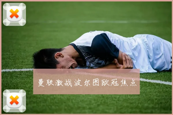 曼联激战波尔图欧冠焦点