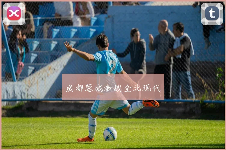 成都蓉城激战全北现代