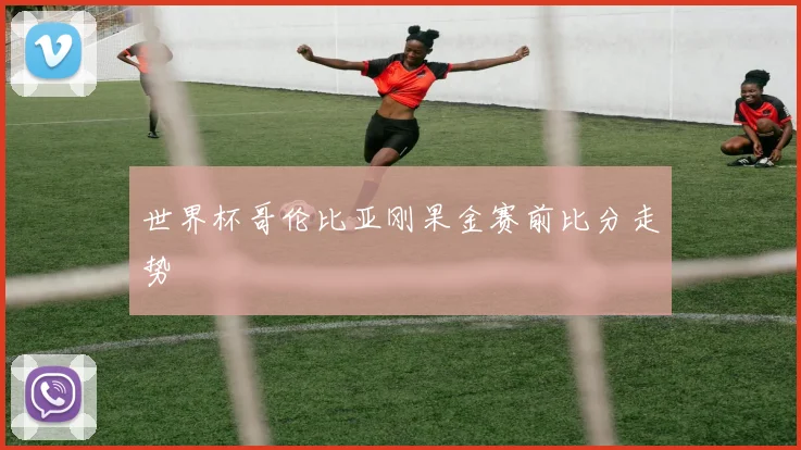 世界杯哥伦比亚刚果金赛前比分走势