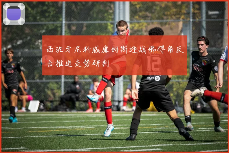 西班牙尼科威廉姆斯迎战佛得角反击推进走势研判