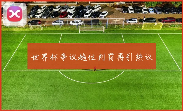 世界杯争议越位判罚再引热议
