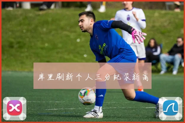 库里刷新个人三分纪录新高