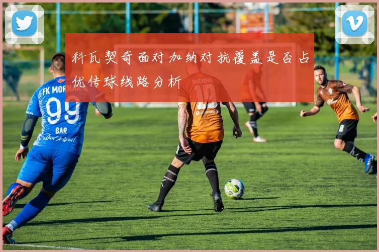 科瓦契奇面对加纳对抗覆盖是否占优传球线路分析