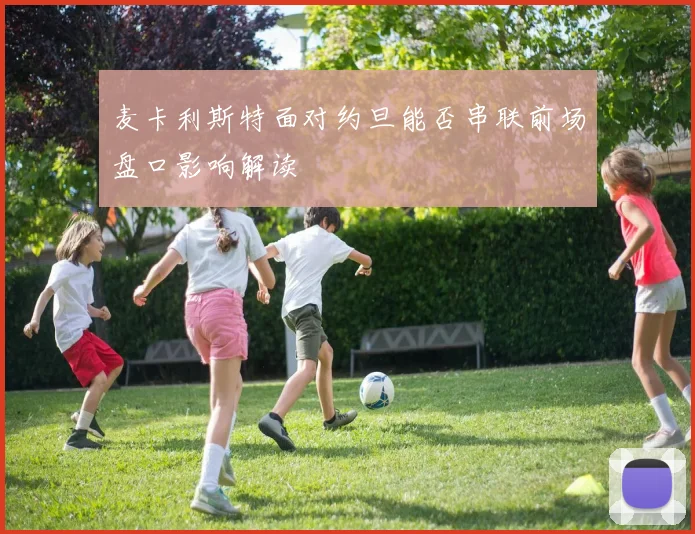 麦卡利斯特面对约旦能否串联前场盘口影响解读