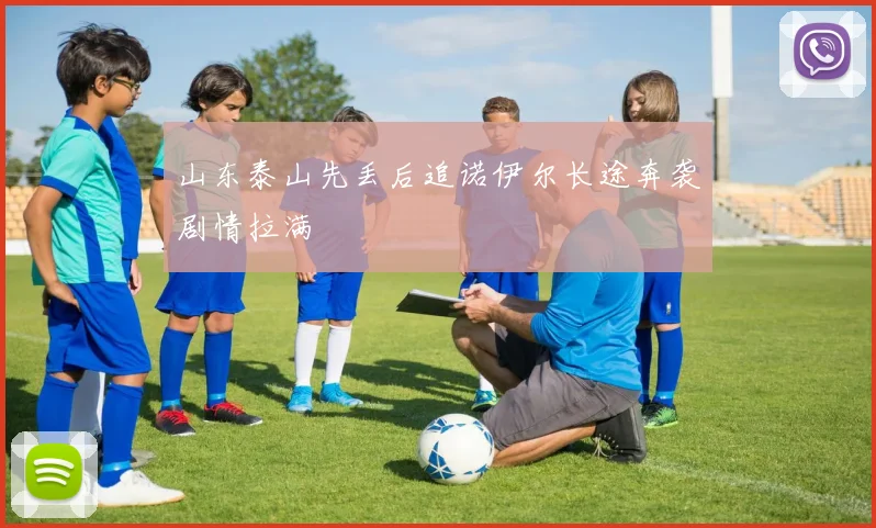 山东泰山先丢后追诺伊尔长途奔袭剧情拉满