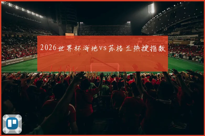 2026世界杯海地vs苏格兰热搜指数