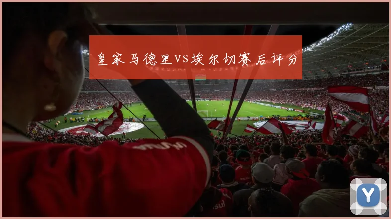 皇家马德里vs埃尔切赛后评分