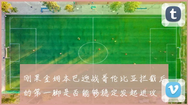 刚果金姆本巴迎战哥伦比亚拦截后的第一脚是否能够稳定发起进攻