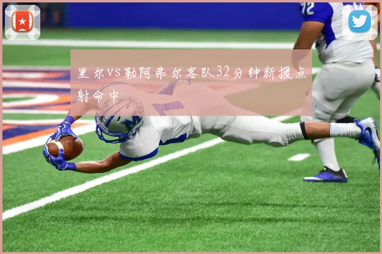 里尔vs勒阿弗尔客队32分钟新援点射命中