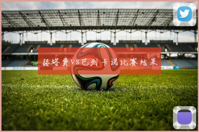 赫塔费vs巴列卡诺比赛结果