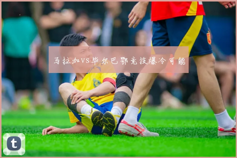 马拉加vs毕尔巴鄂竞技爆冷可能