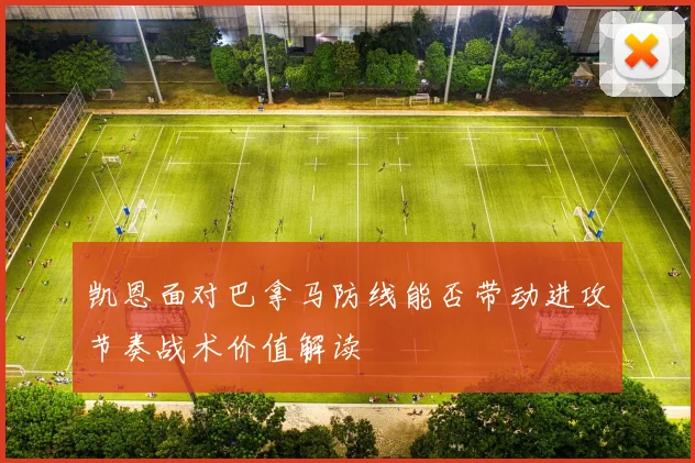 凯恩面对巴拿马防线能否带动进攻节奏战术价值解读