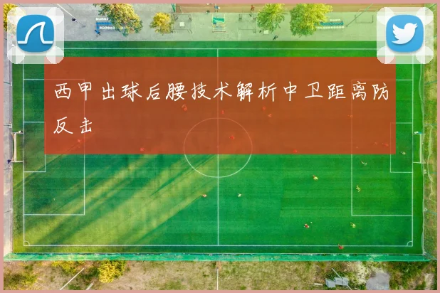 西甲出球后腰技术解析中卫距离防反击