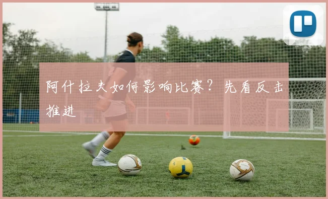 阿什拉夫如何影响比赛?先看反击推进