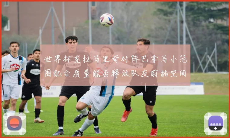 世界杯克拉马里奇对阵巴拿马小范围配合质量能否释放队友前插空间