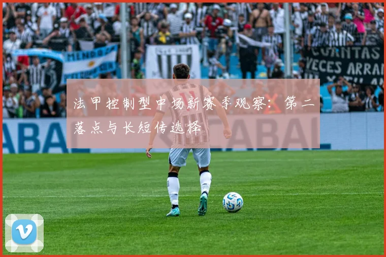 法甲控制型中场新赛季观察：第二落点与长短传选择