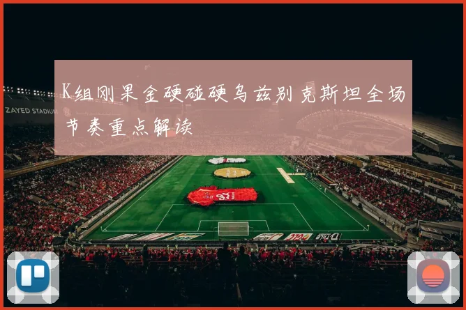 K组刚果金硬碰硬乌兹别克斯坦全场节奏重点解读