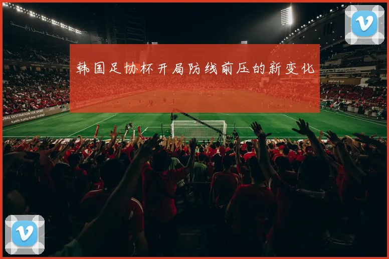 韩国足协杯开局防线前压的新变化