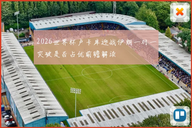 2026世界杯卢卡库迎战伊朗一对一突破是否占优前瞻解读