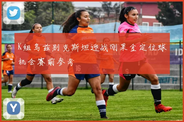 K组乌兹别克斯坦迎战刚果金定位球机会赛前参考