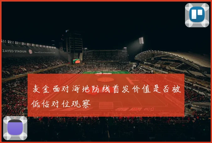 麦金面对海地防线首发价值是否被低估对位观察