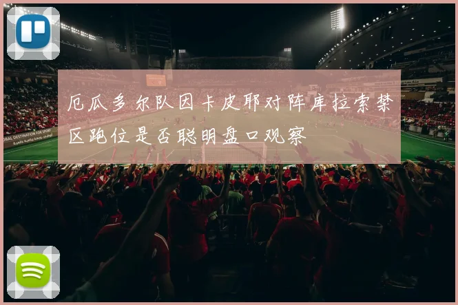 厄瓜多尔队因卡皮耶对阵库拉索禁区跑位是否聪明盘口观察