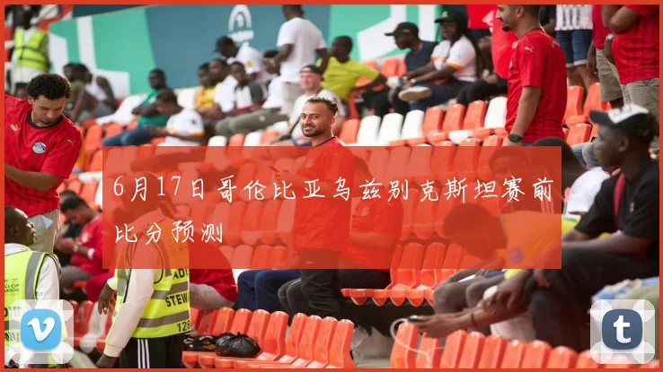 6月17日哥伦比亚乌兹别克斯坦赛前比分预测