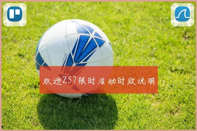 欢迎Z57限时活动时效说明