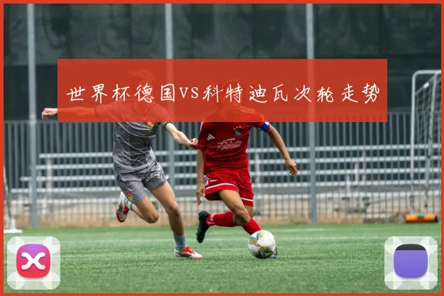 世界杯德国vs科特迪瓦次轮走势